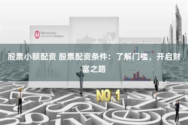 股票小额配资 股票配资条件：了解门槛，开启财富之路