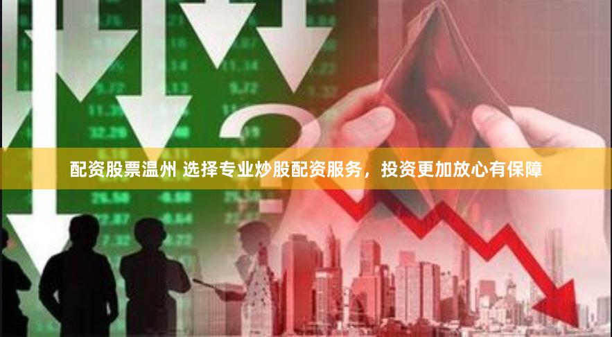 配资股票温州 选择专业炒股配资服务，投资更加放心有保障