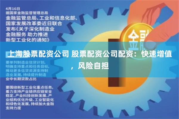 上海股票配资公司 股票配资公司配资：快速增值，风险自担